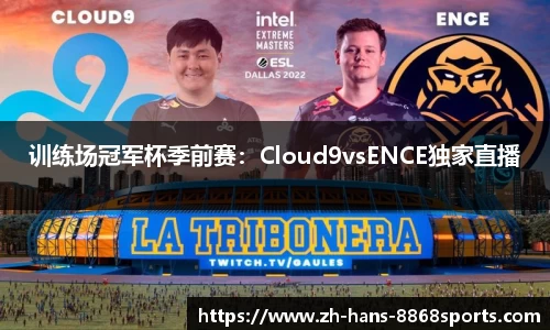 训练场冠军杯季前赛：Cloud9vsENCE独家直播